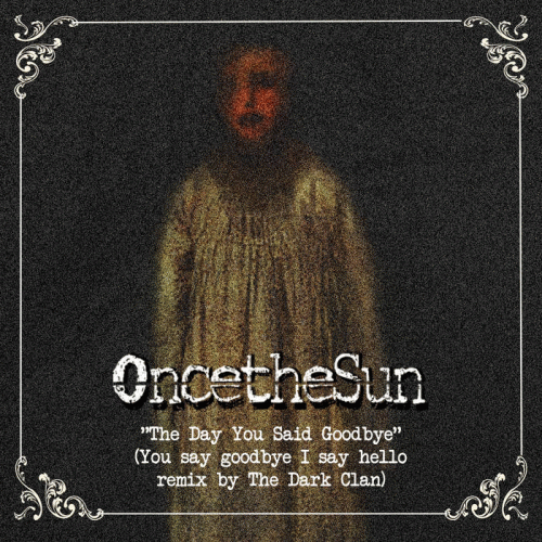 OncetheSun : The Day You Said Goodbye (You Say Goodbye I Say Hello remix by the Dark Clan)
